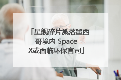 星舰碎片溅落墨西哥境内 SpaceX或面临环保官司